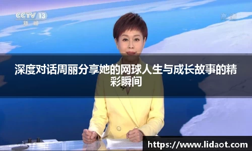 深度对话周丽分享她的网球人生与成长故事的精彩瞬间