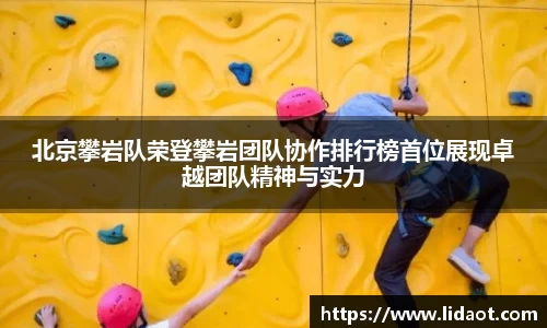 北京攀岩队荣登攀岩团队协作排行榜首位展现卓越团队精神与实力