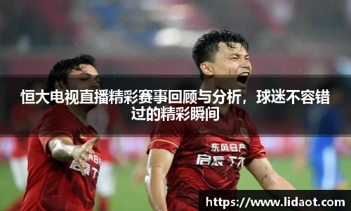 恒大电视直播精彩赛事回顾与分析，球迷不容错过的精彩瞬间