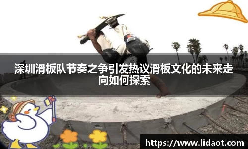 深圳滑板队节奏之争引发热议滑板文化的未来走向如何探索