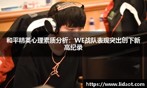 和平精英心理素质分析：WE战队表现突出创下新高纪录