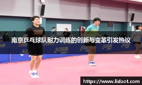 南京乒乓球队耐力训练的创新与变革引发热议