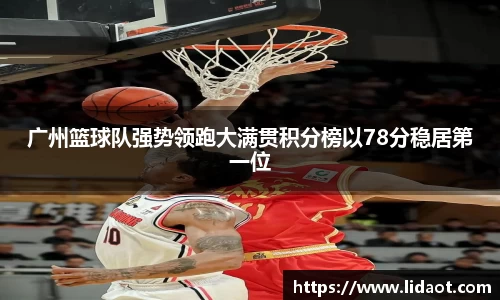 广州篮球队强势领跑大满贯积分榜以78分稳居第一位