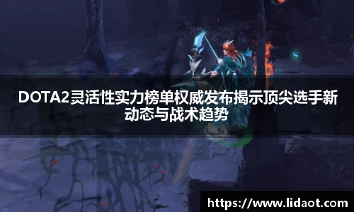 DOTA2灵活性实力榜单权威发布揭示顶尖选手新动态与战术趋势