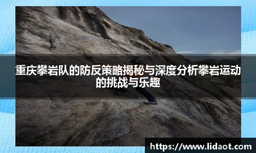 重庆攀岩队的防反策略揭秘与深度分析攀岩运动的挑战与乐趣