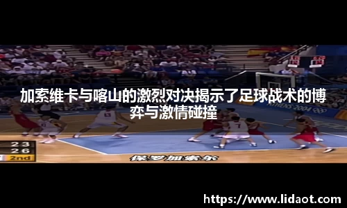加索维卡与喀山的激烈对决揭示了足球战术的博弈与激情碰撞