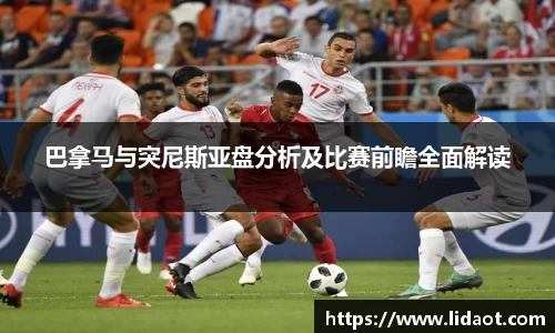 巴拿马与突尼斯亚盘分析及比赛前瞻全面解读